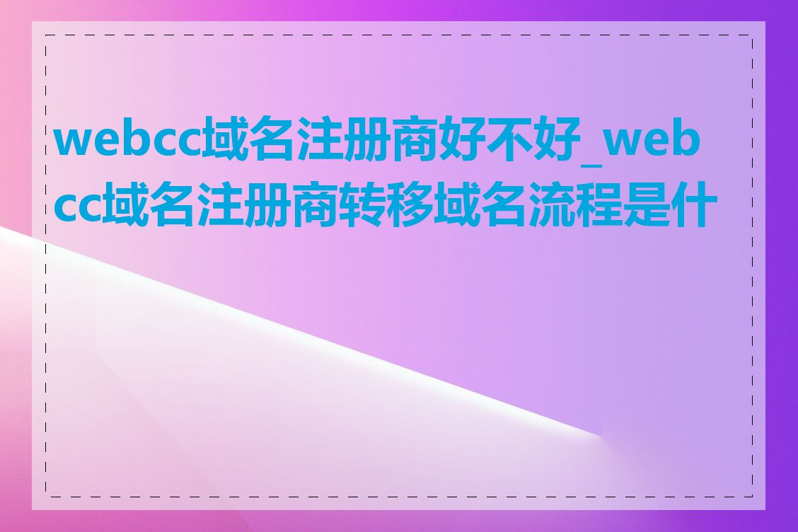 webcc域名注册商好不好_webcc域名注册商转移域名流程是什么