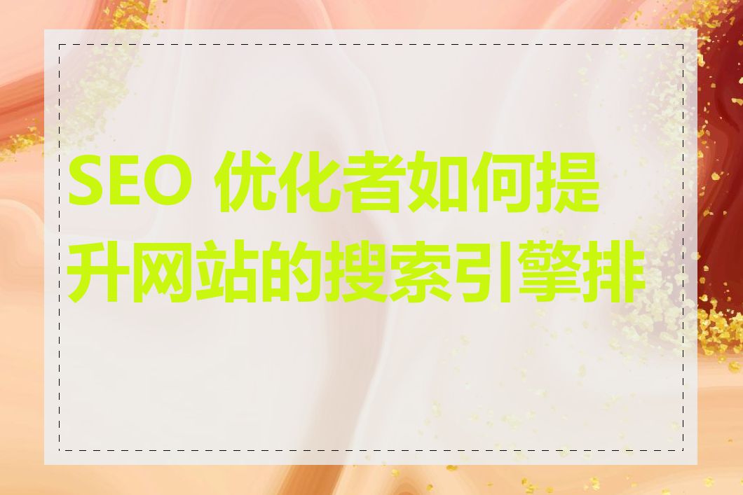 SEO 优化者如何提升网站的搜索引擎排名