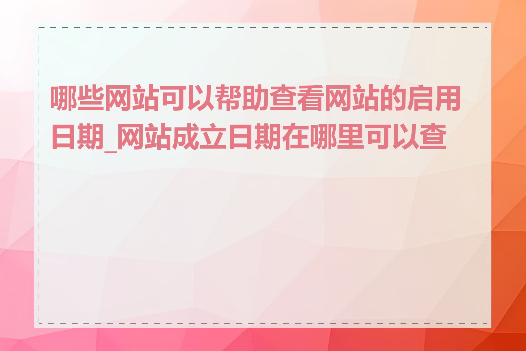 哪些网站可以帮助查看网站的启用日期_网站成立日期在哪里可以查到