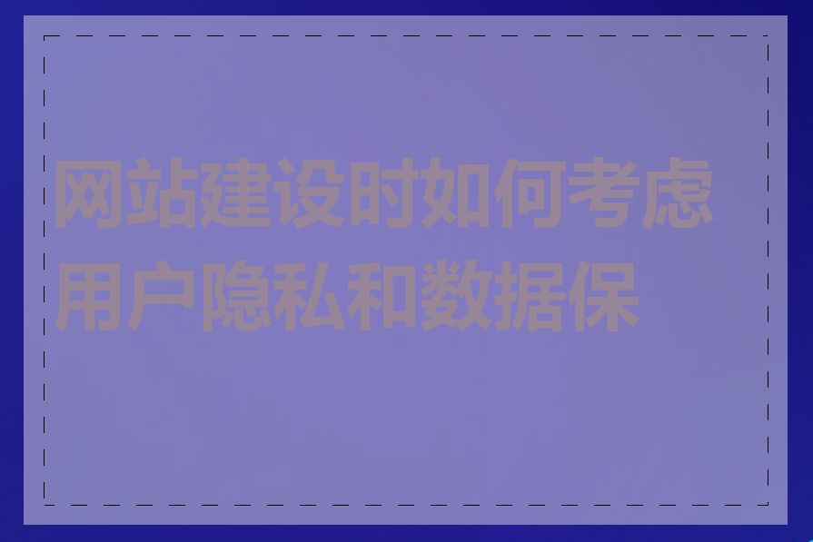 网站建设时如何考虑用户隐私和数据保护