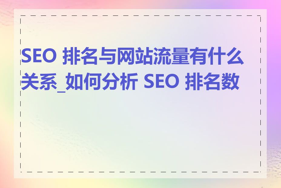 SEO 排名与网站流量有什么关系_如何分析 SEO 排名数据