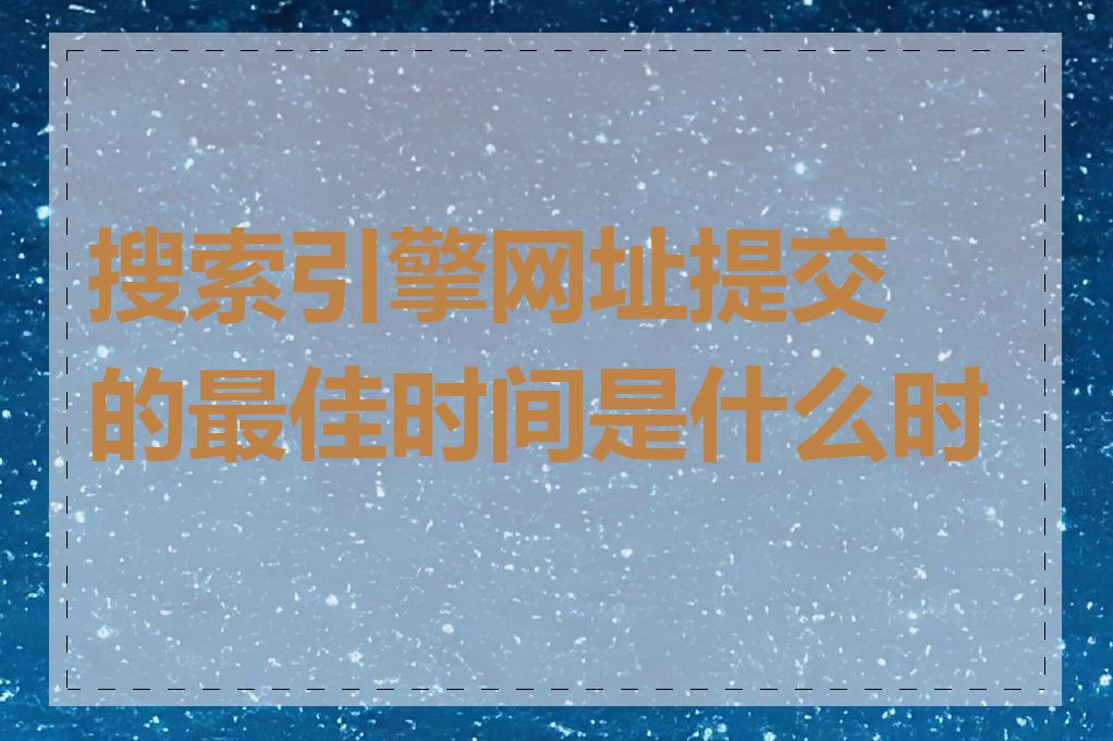 搜索引擎网址提交的最佳时间是什么时候