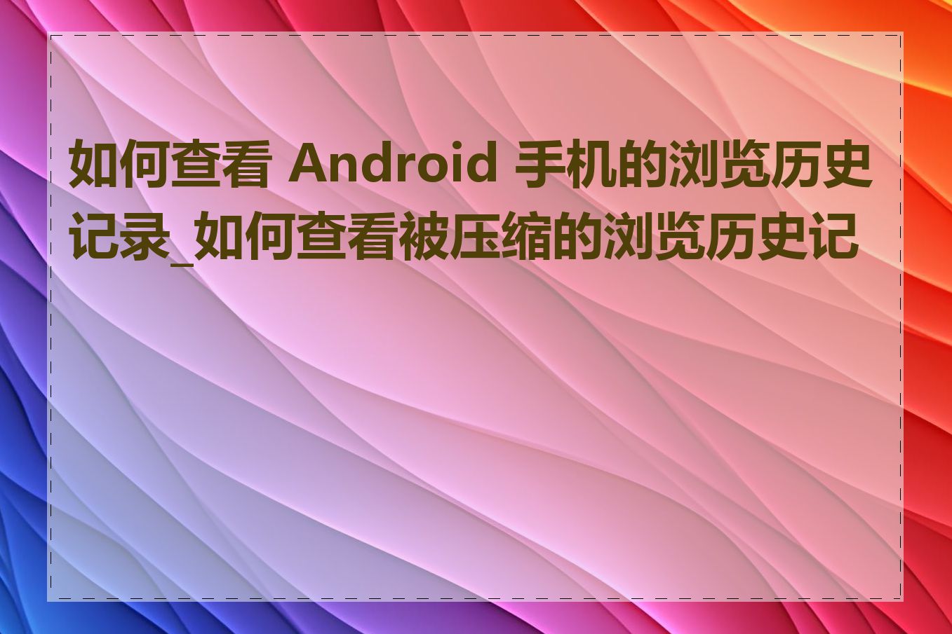 如何查看 Android 手机的浏览历史记录_如何查看被压缩的浏览历史记录