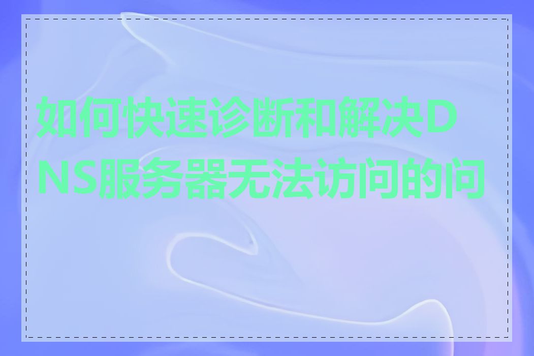 如何快速诊断和解决DNS服务器无法访问的问题