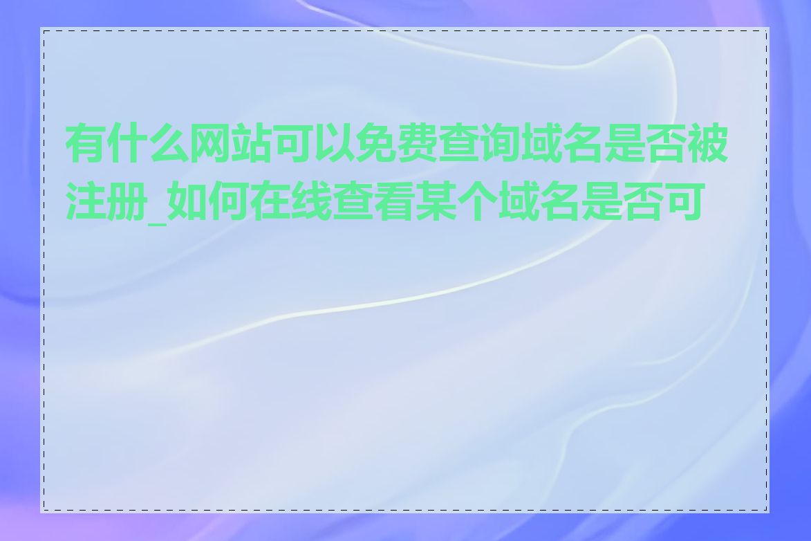 有什么网站可以免费查询域名是否被注册_如何在线查看某个域名是否可用