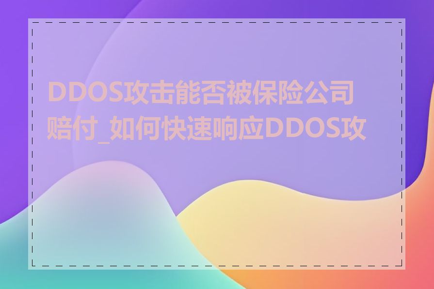 DDOS攻击能否被保险公司赔付_如何快速响应DDOS攻击