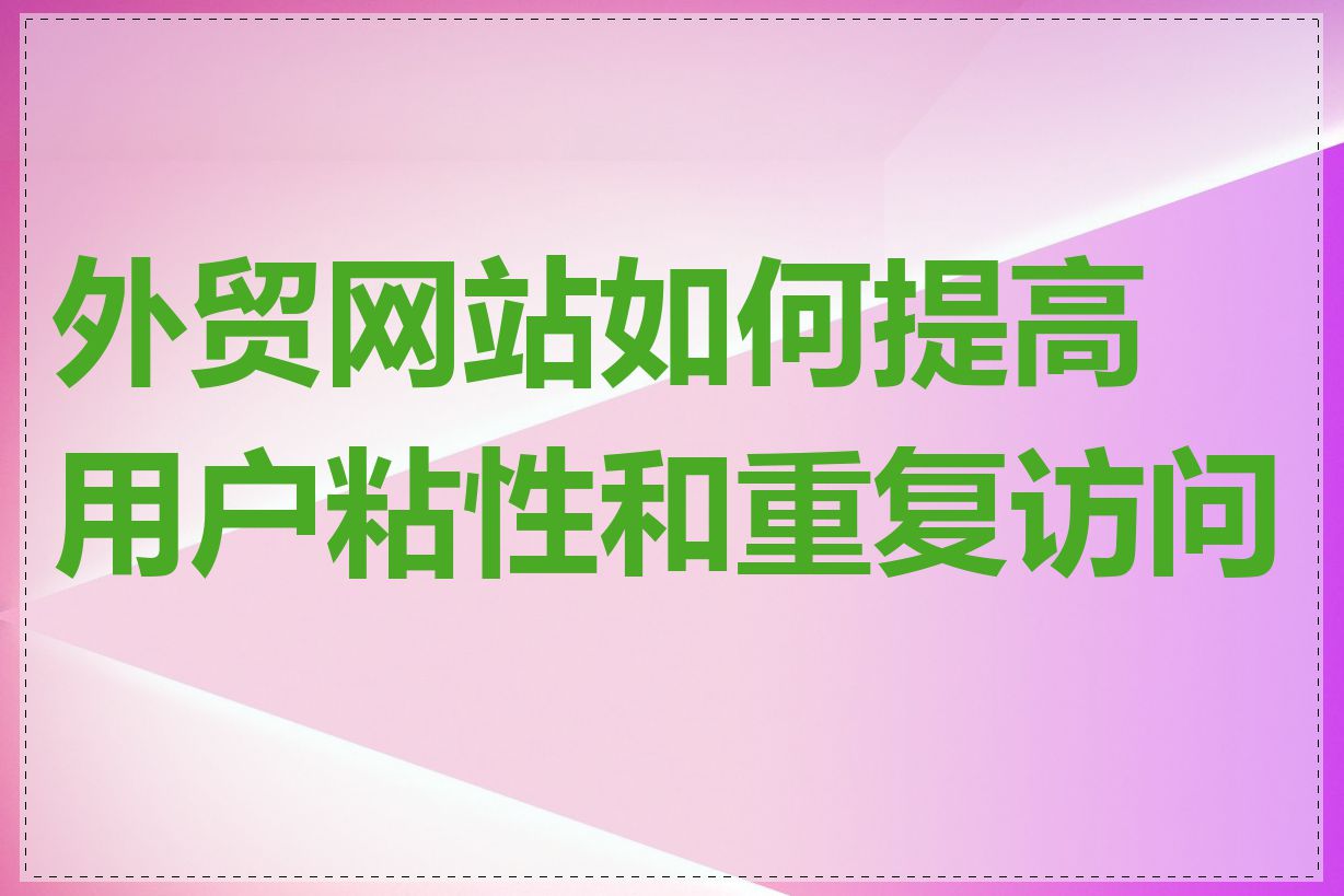 外贸网站如何提高用户粘性和重复访问率