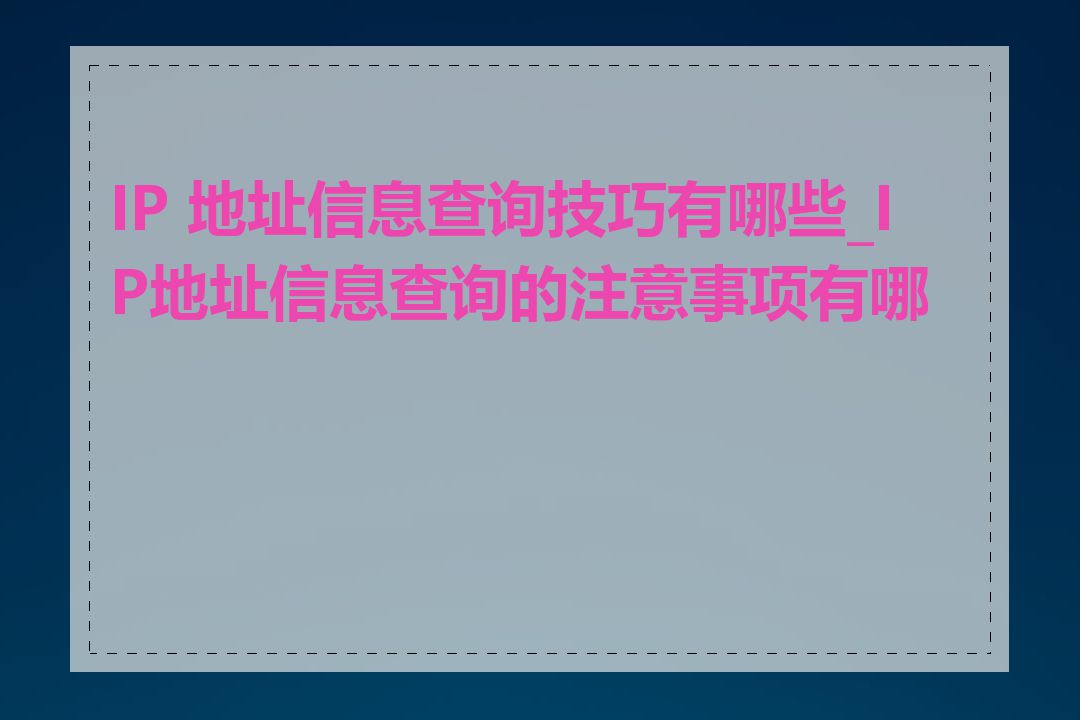 IP 地址信息查询技巧有哪些_IP地址信息查询的注意事项有哪些