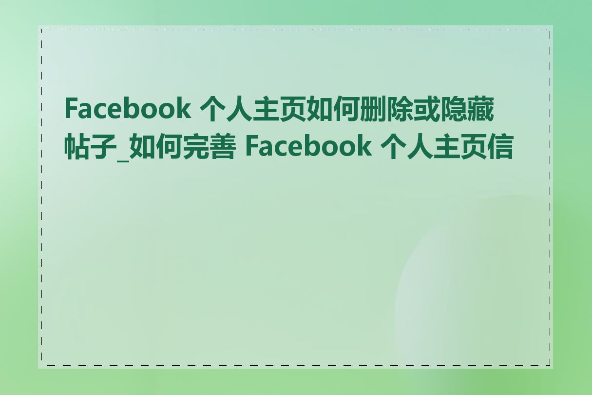 Facebook 个人主页如何删除或隐藏帖子_如何完善 Facebook 个人主页信息