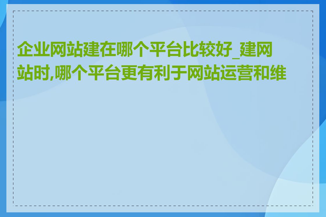 企业网站建在哪个平台比较好_建网站时,哪个平台更有利于网站运营和维护