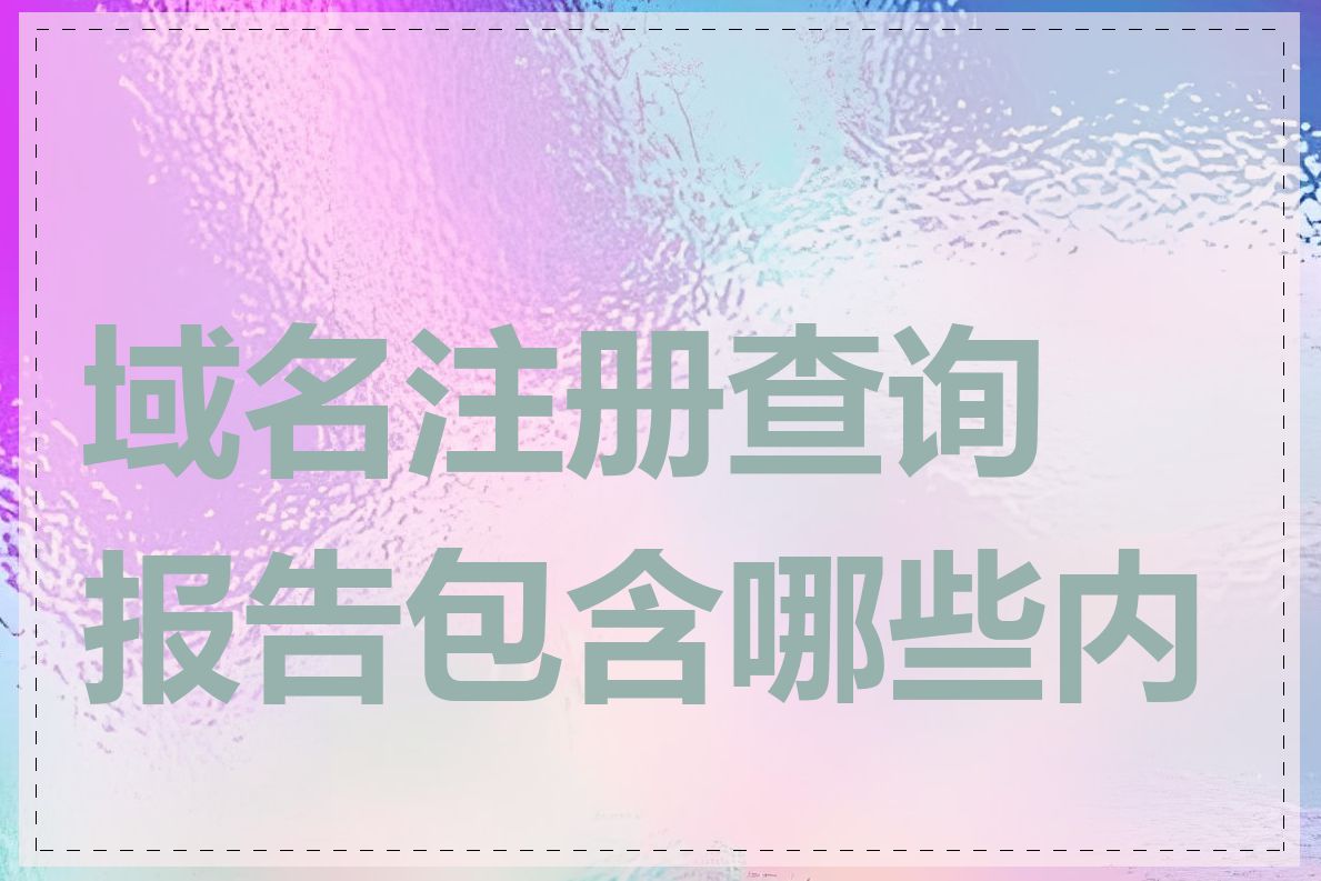 域名注册查询报告包含哪些内容