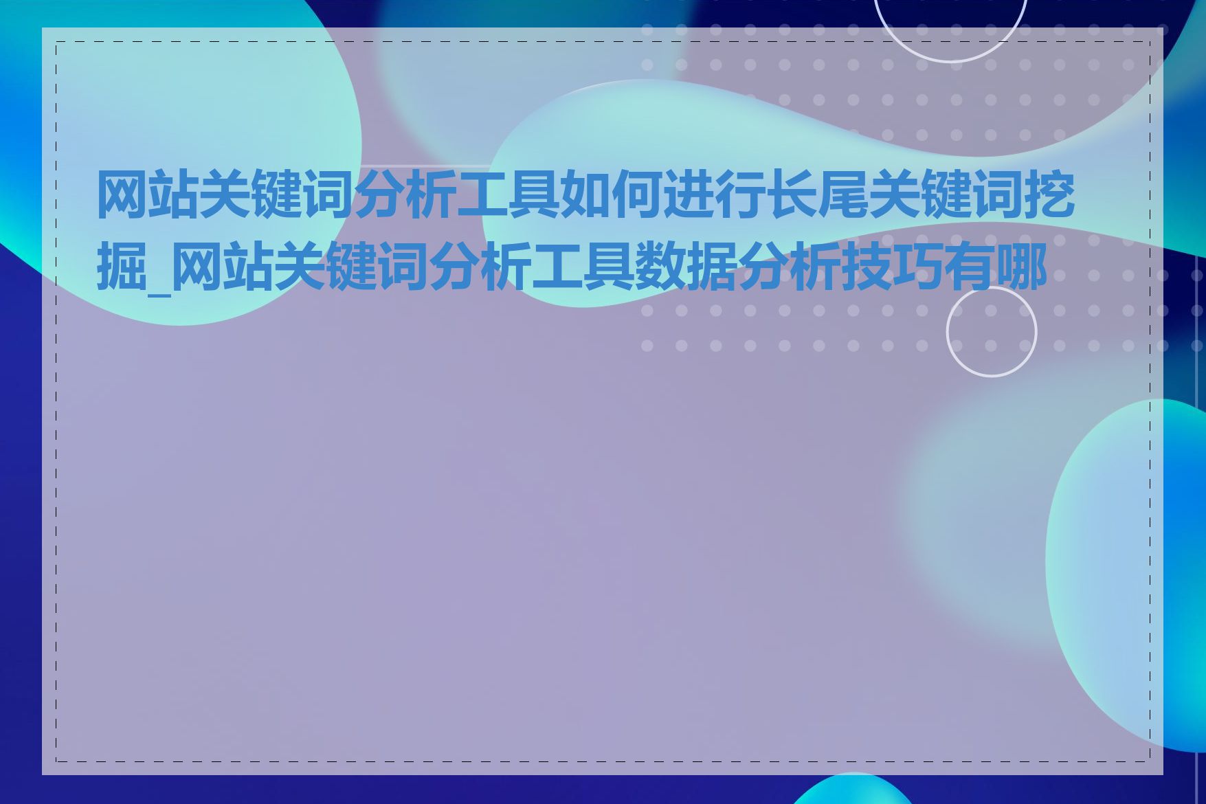 网站关键词分析工具如何进行长尾关键词挖掘_网站关键词分析工具数据分析技巧有哪些