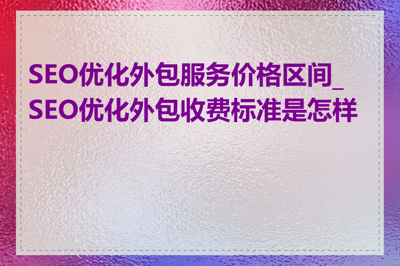 SEO优化外包服务价格区间_SEO优化外包收费标准是怎样的