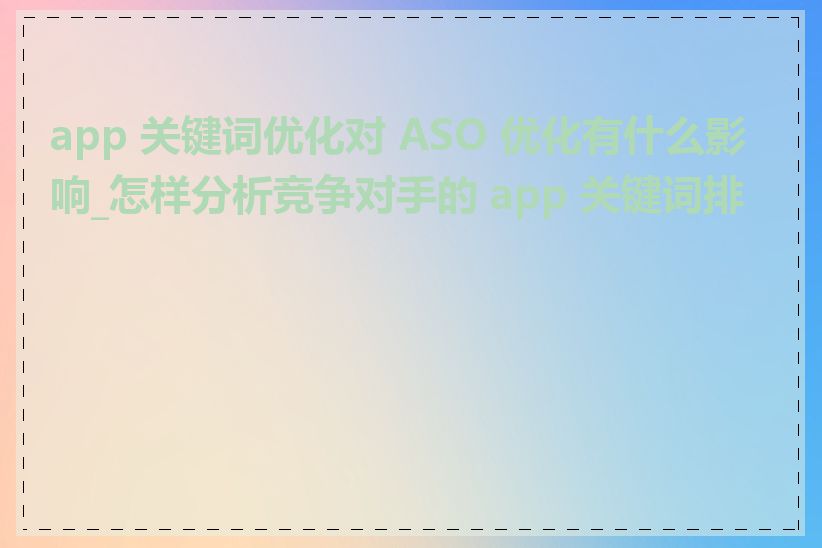 app 关键词优化对 ASO 优化有什么影响_怎样分析竞争对手的 app 关键词排名