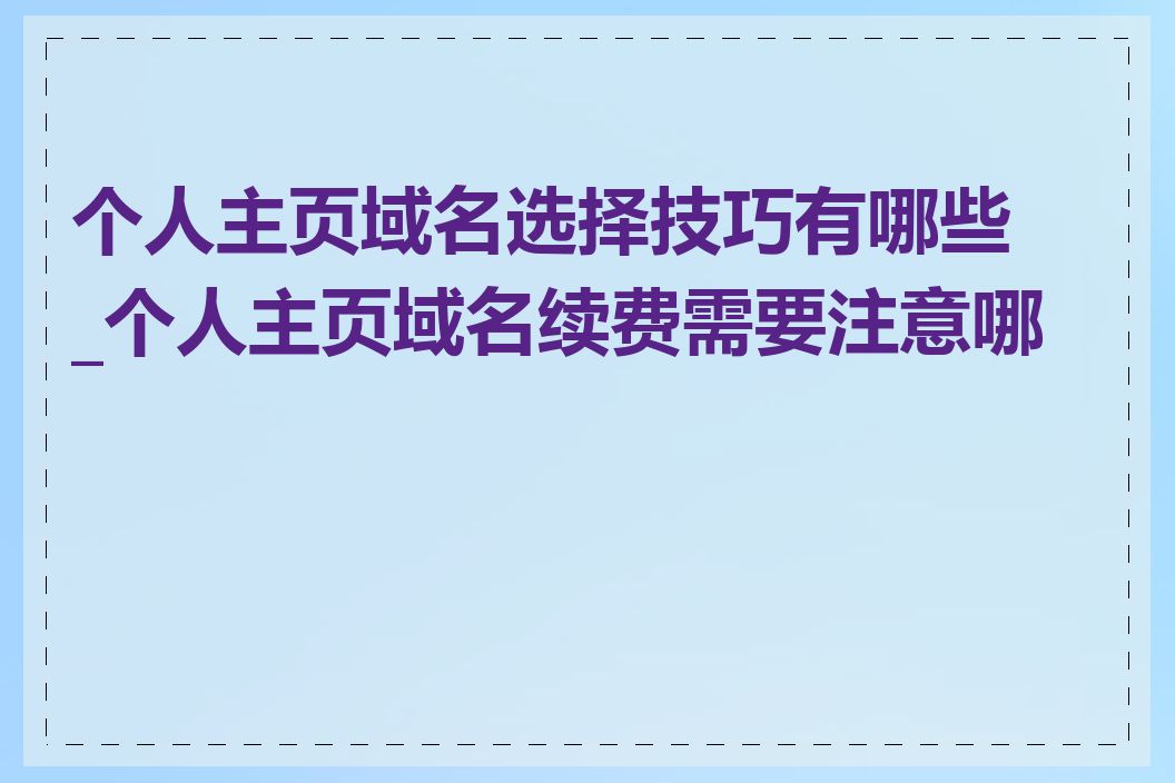 个人主页域名选择技巧有哪些_个人主页域名续费需要注意哪些