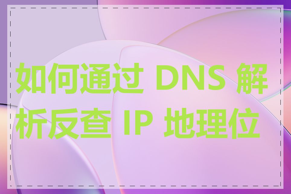 如何通过 DNS 解析反查 IP 地理位置