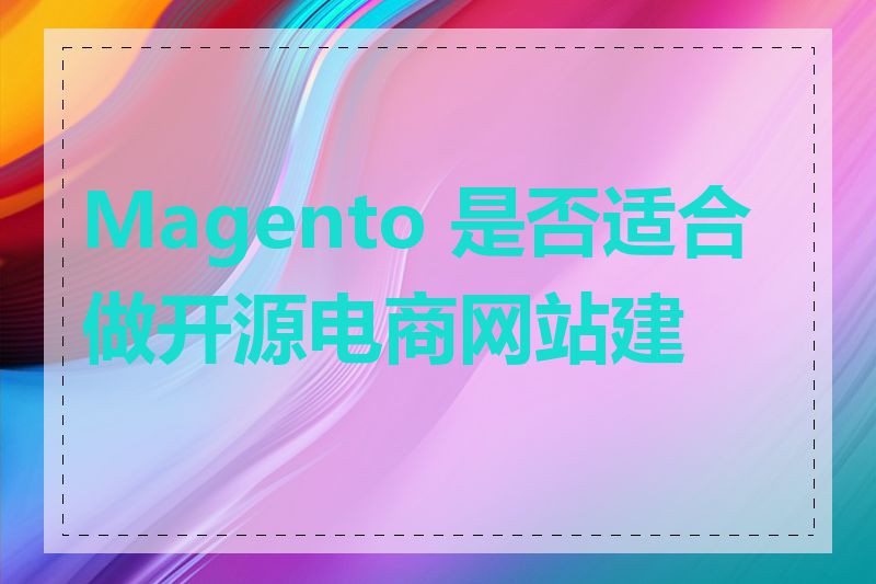 Magento 是否适合做开源电商网站建设