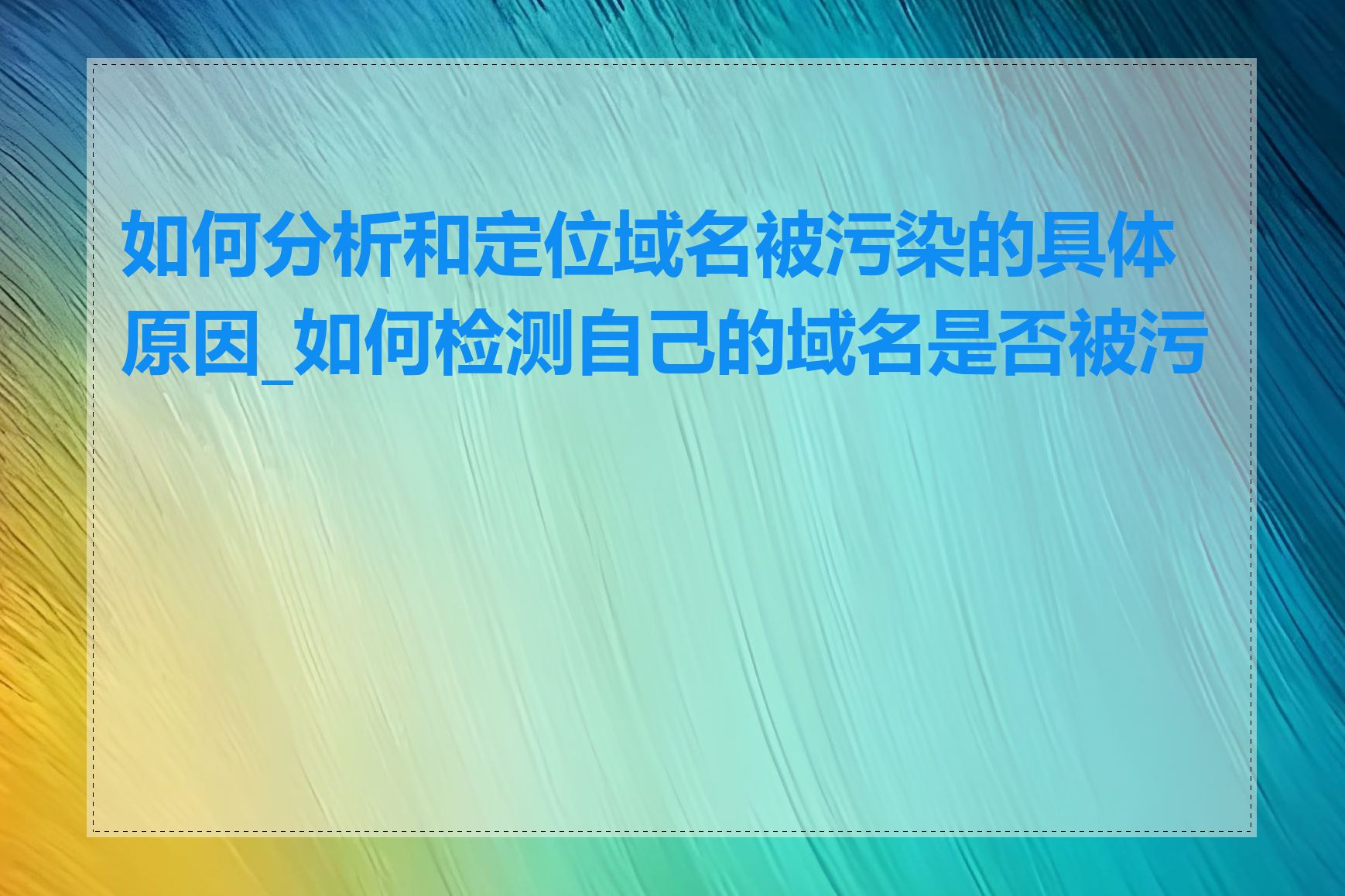 如何分析和定位域名被污染的具体原因_如何检测自己的域名是否被污染