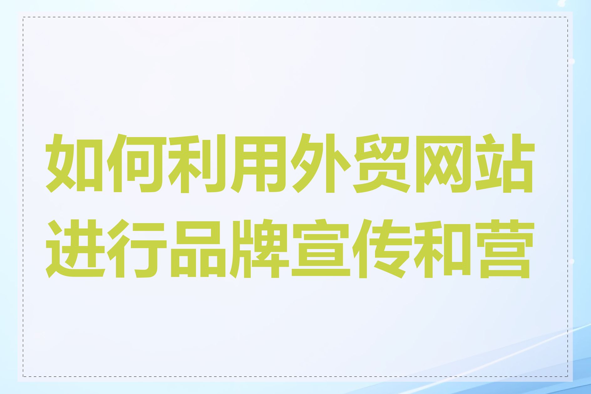 如何利用外贸网站进行品牌宣传和营销