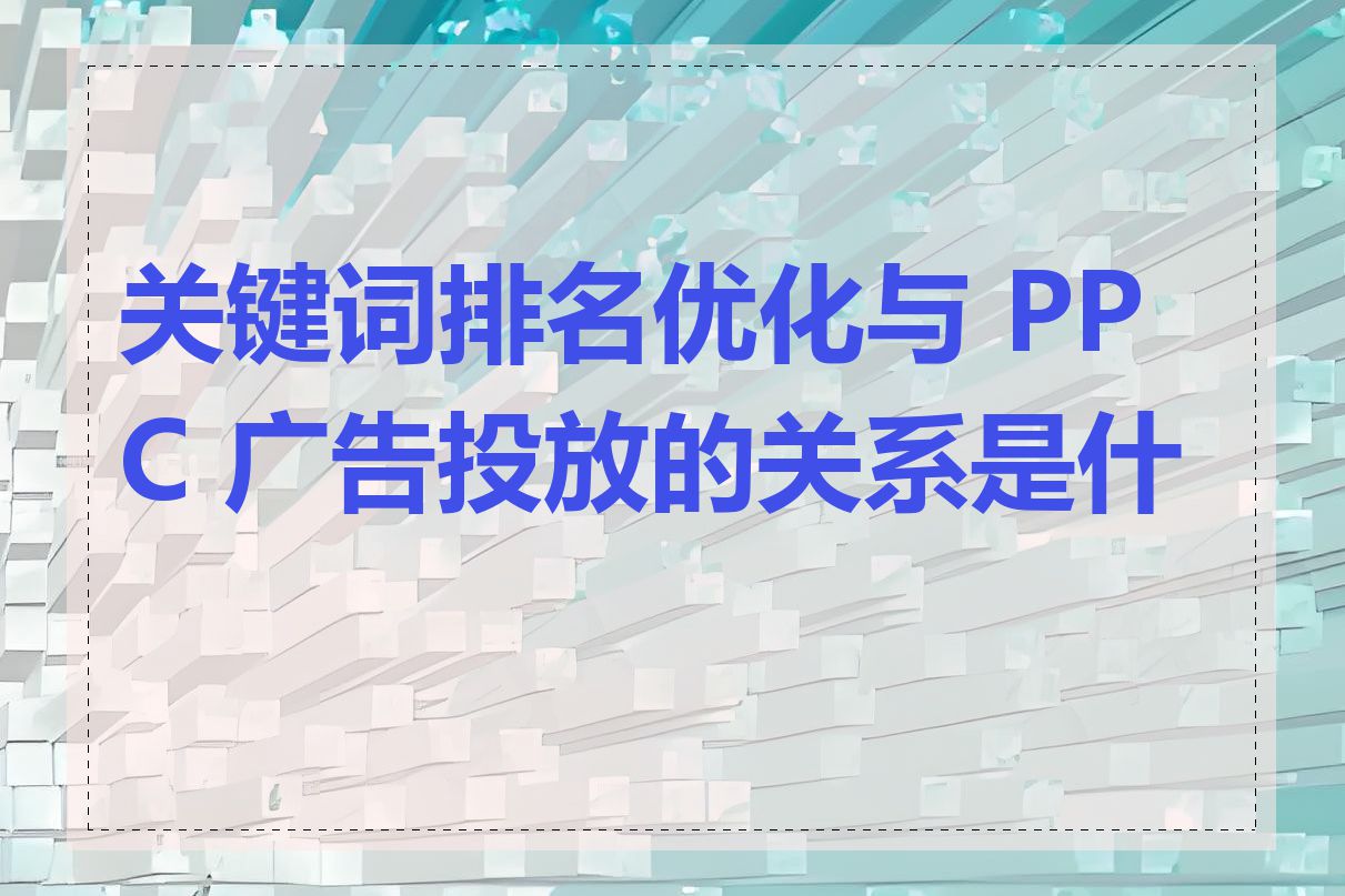 关键词排名优化与 PPC 广告投放的关系是什么