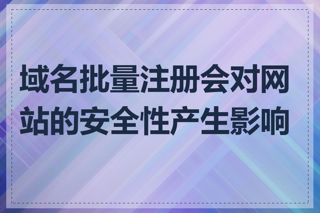 域名批量注册会对网站的安全性产生影响吗