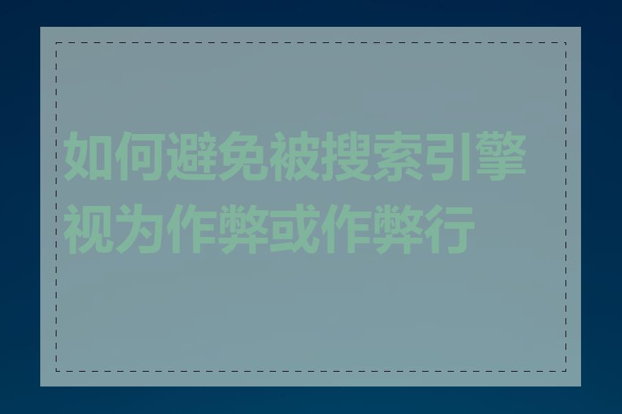 如何避免被搜索引擎视为作弊或作弊行为