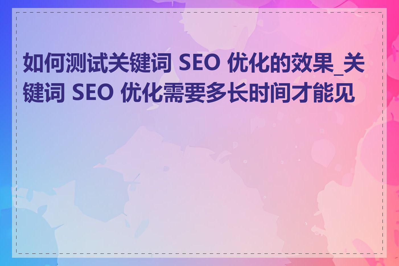 如何测试关键词 SEO 优化的效果_关键词 SEO 优化需要多长时间才能见效