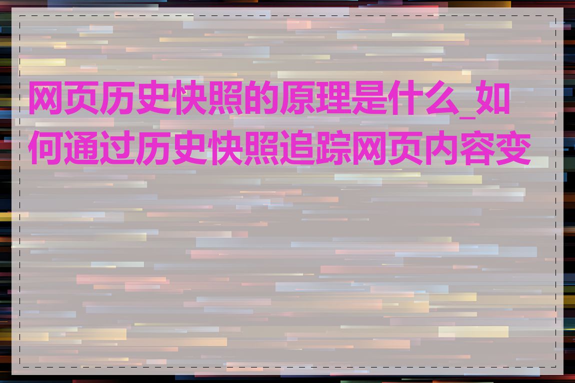 网页历史快照的原理是什么_如何通过历史快照追踪网页内容变化