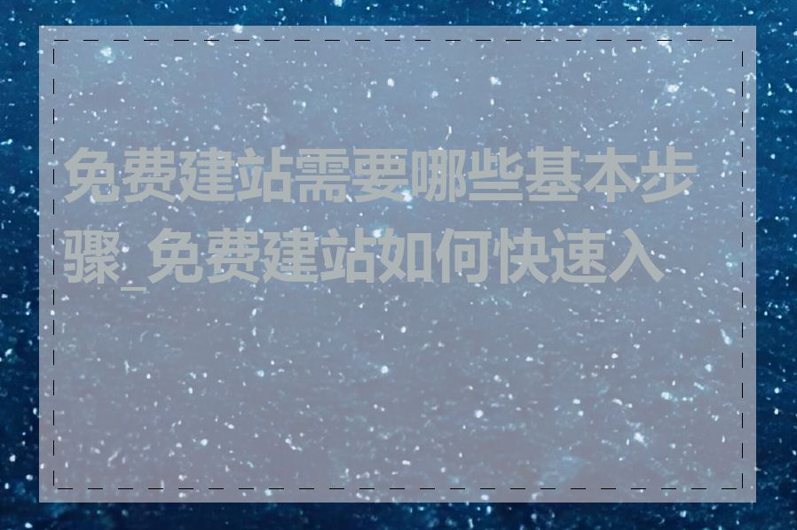 免费建站需要哪些基本步骤_免费建站如何快速入门