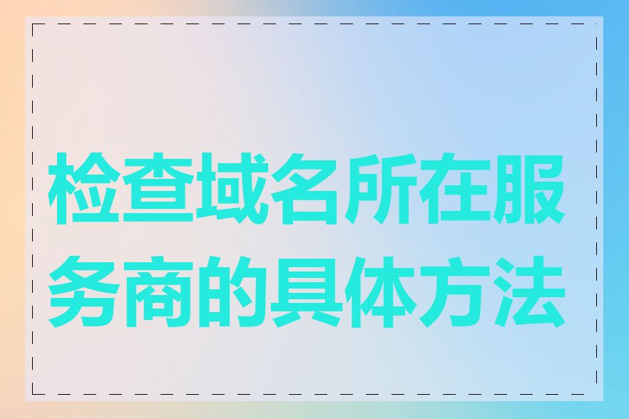 检查域名所在服务商的具体方法是