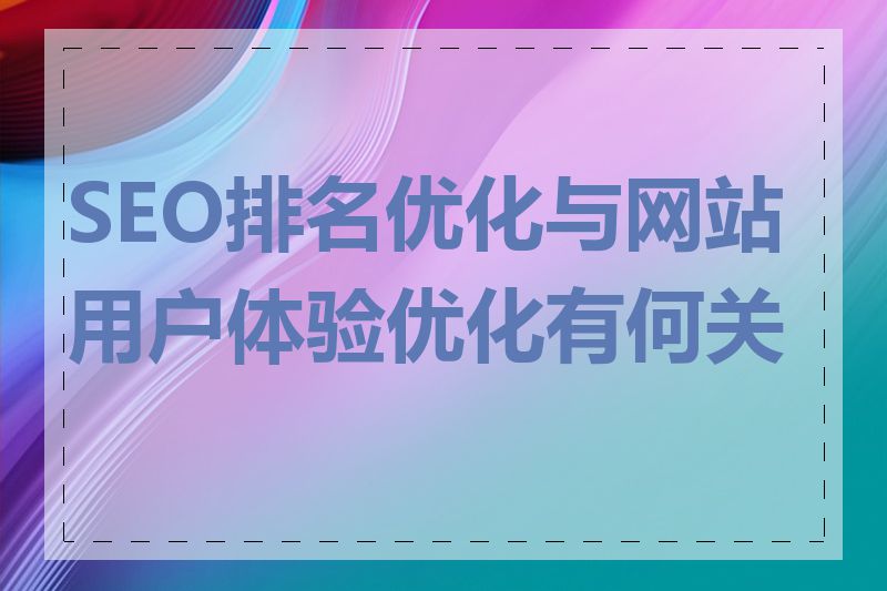 SEO排名优化与网站用户体验优化有何关系