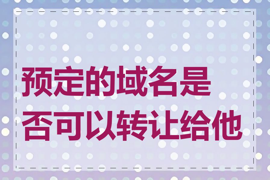 预定的域名是否可以转让给他人