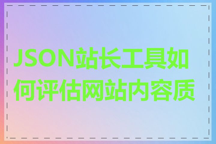 JSON站长工具如何评估网站内容质量