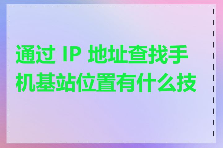 通过 IP 地址查找手机基站位置有什么技巧