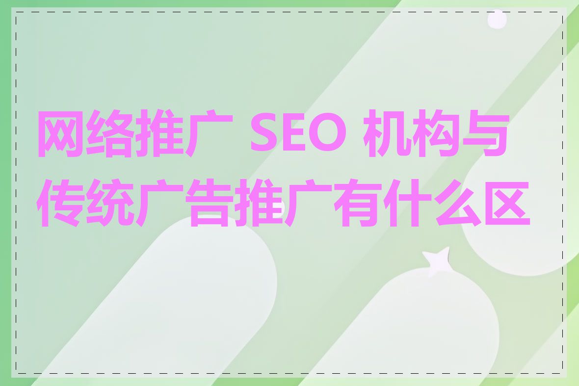 网络推广 SEO 机构与传统广告推广有什么区别