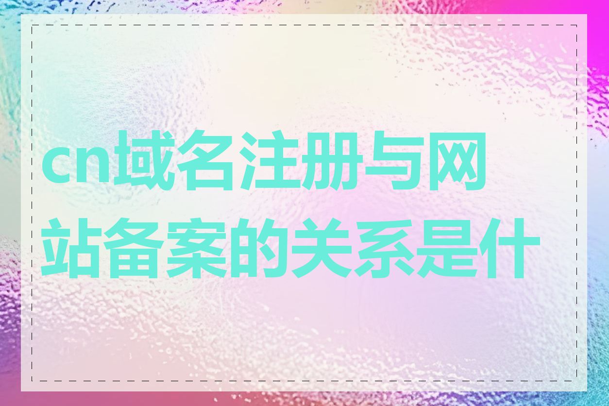 cn域名注册与网站备案的关系是什么