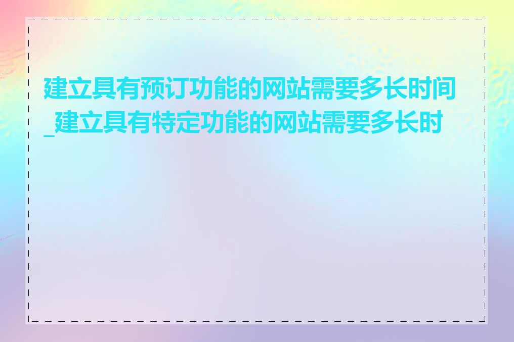 建立具有预订功能的网站需要多长时间_建立具有特定功能的网站需要多长时间