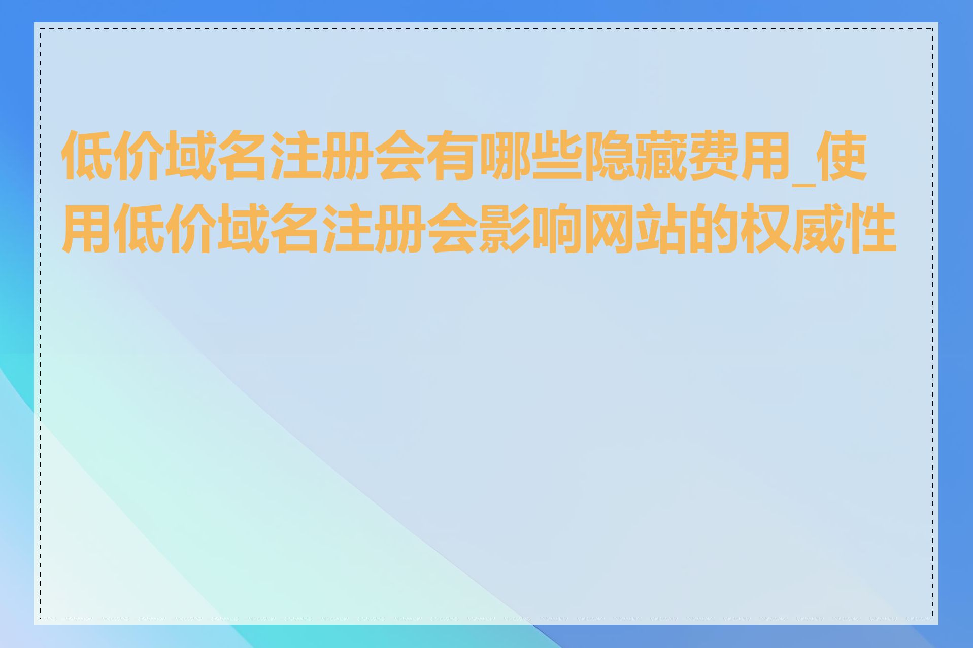 低价域名注册会有哪些隐藏费用_使用低价域名注册会影响网站的权威性吗