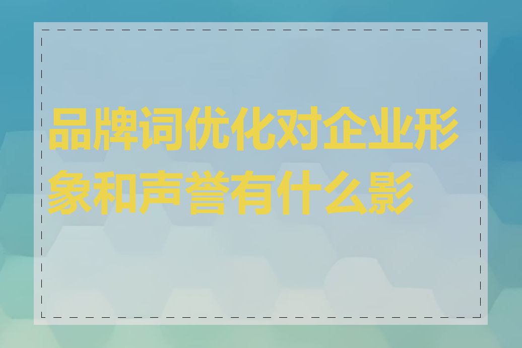 品牌词优化对企业形象和声誉有什么影响