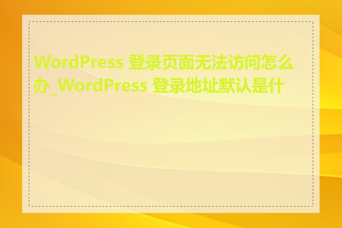 WordPress 登录页面无法访问怎么办_WordPress 登录地址默认是什么