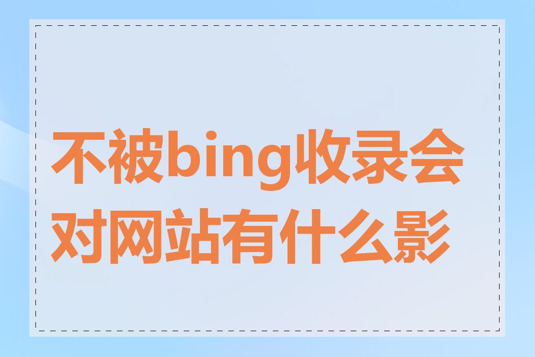 不被bing收录会对网站有什么影响