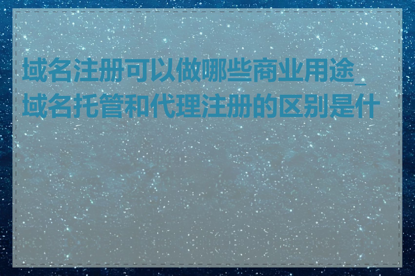 域名注册可以做哪些商业用途_域名托管和代理注册的区别是什么