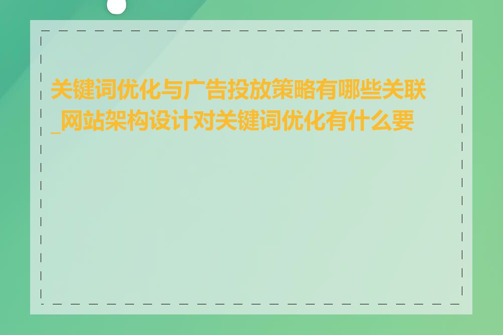 关键词优化与广告投放策略有哪些关联_网站架构设计对关键词优化有什么要求