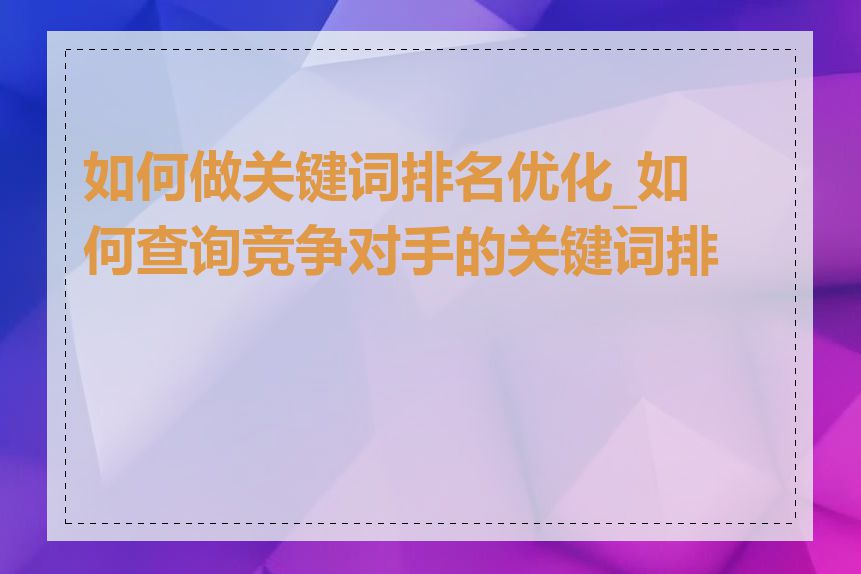 如何做关键词排名优化_如何查询竞争对手的关键词排名