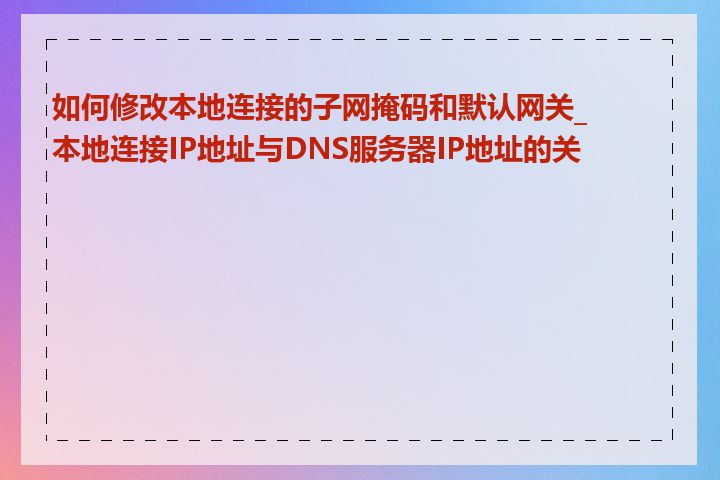 如何修改本地连接的子网掩码和默认网关_本地连接IP地址与DNS服务器IP地址的关系