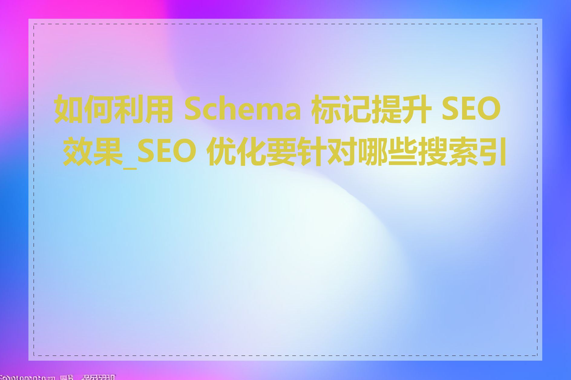 如何利用 Schema 标记提升 SEO 效果_SEO 优化要针对哪些搜索引擎