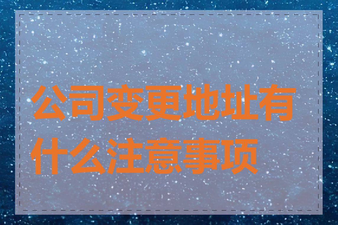 公司变更地址有什么注意事项吗