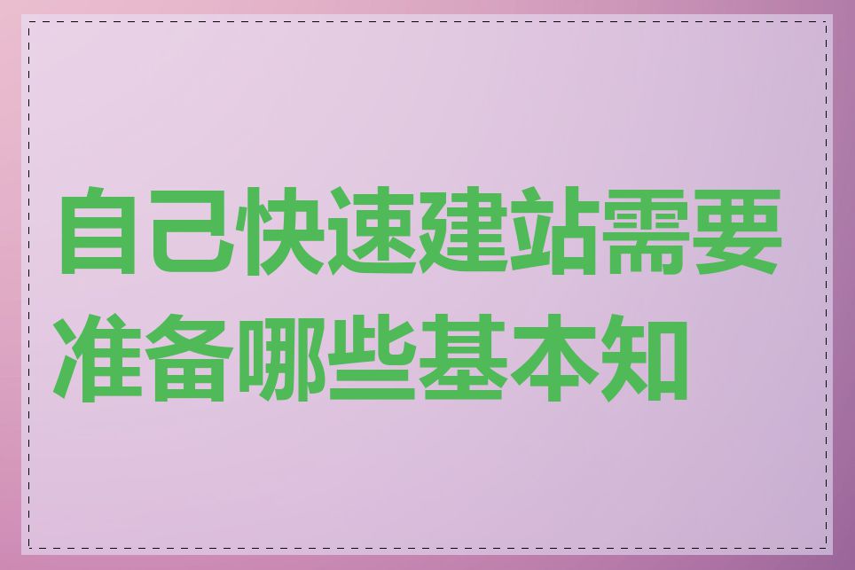 自己快速建站需要准备哪些基本知识