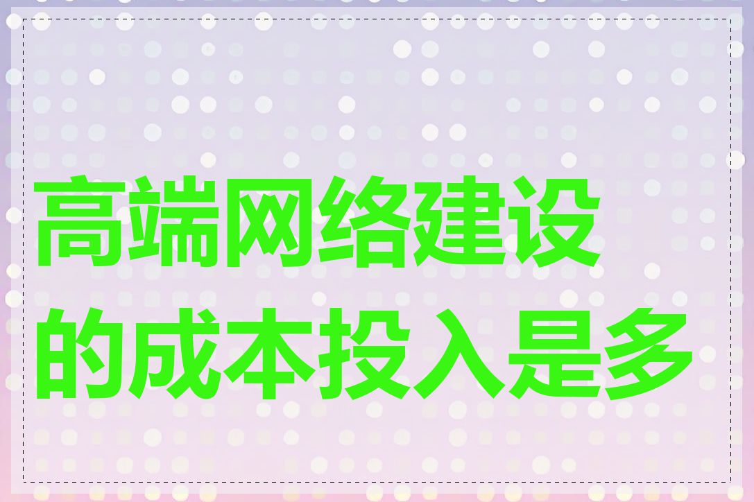 高端网络建设的成本投入是多少