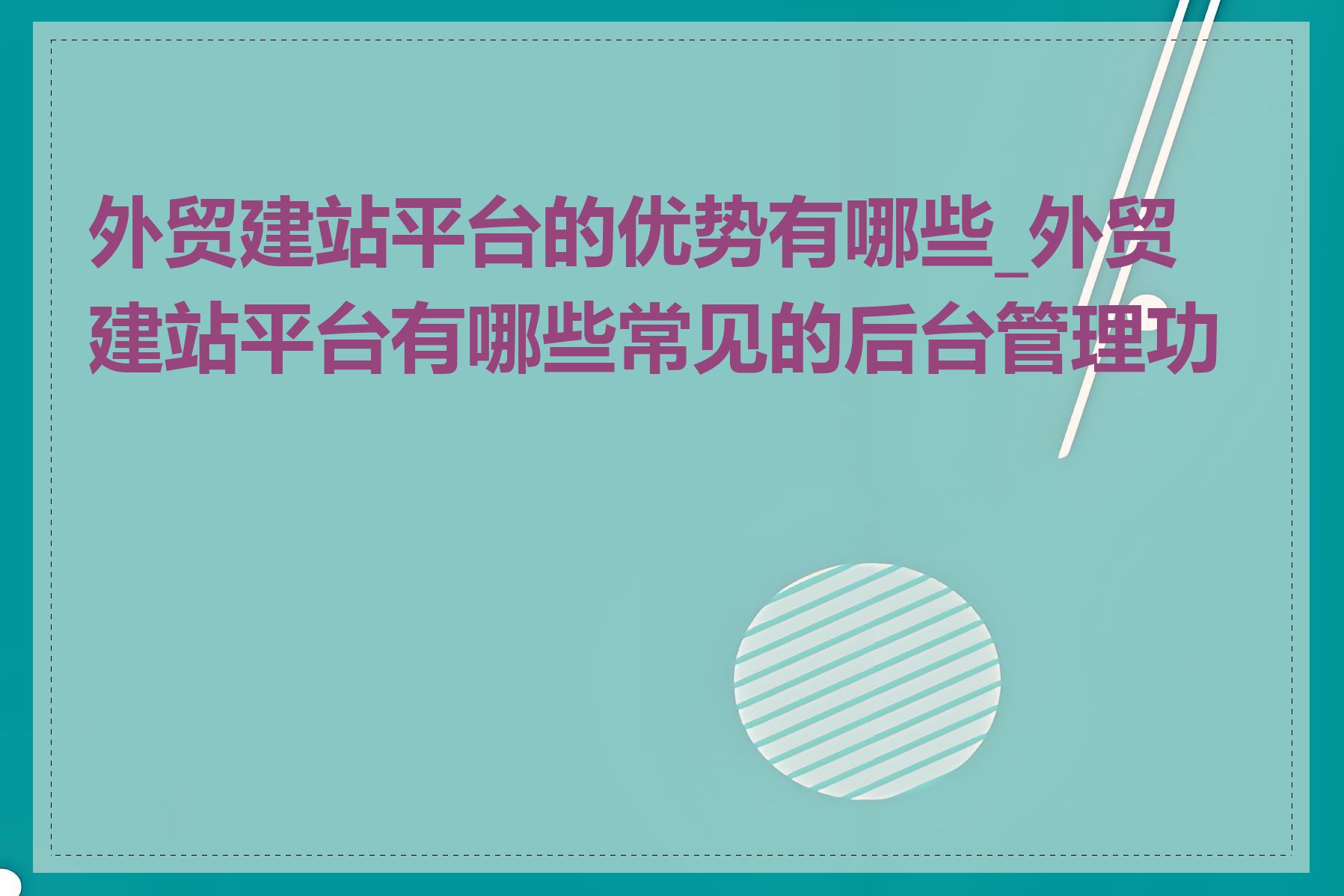 外贸建站平台的优势有哪些_外贸建站平台有哪些常见的后台管理功能